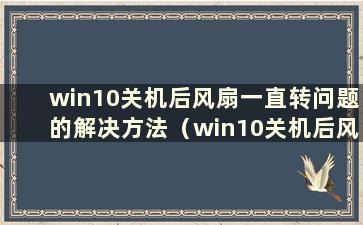 win10关机后风扇一直转问题的解决方法（win10关机后风扇仍然运转 必须强制关机）